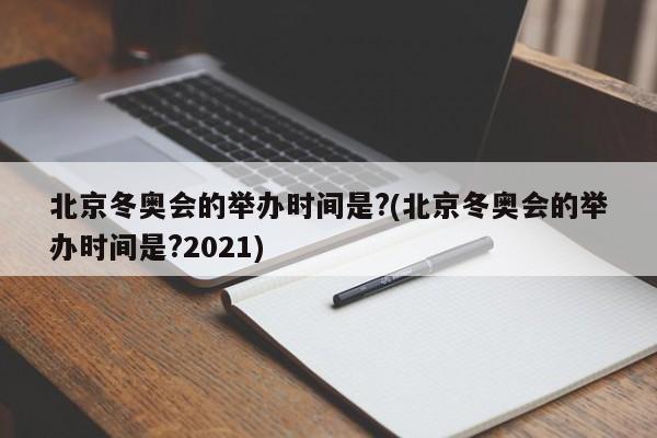 北京冬奥会的举办时间是?(北京冬奥会的举办时间是?2021)